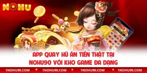 App Quay Hũ Ăn Tiền Thật Tại NOHU90 Với Kho Game Đa Dạng