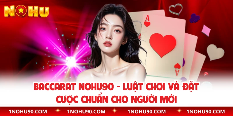 Baccarat NOHU90 - Luật Chơi Và Đặt Cược Chuẩn Cho Người Mới