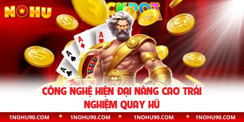 Công nghệ hiện đại nâng cao trải nghiệm quay hũ