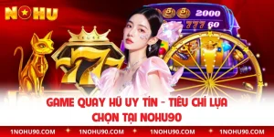 Game Quay Hũ Uy Tín - Tiêu Chí Lựa Chọn Tại NOHU90