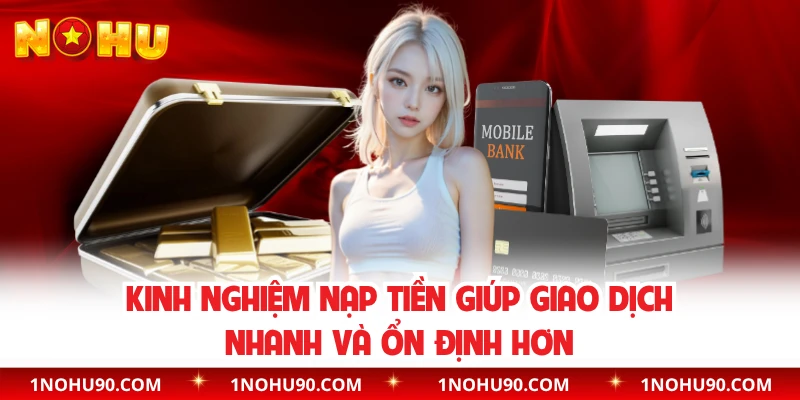 Kinh nghiệm nạp tiền giúp giao dịch nhanh và ổn định hơn