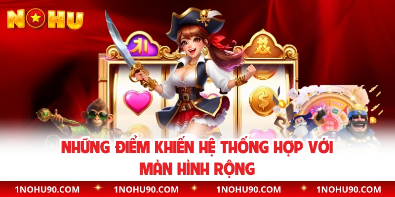 Những điểm khiến hệ thống hợp với màn hình rộng 
