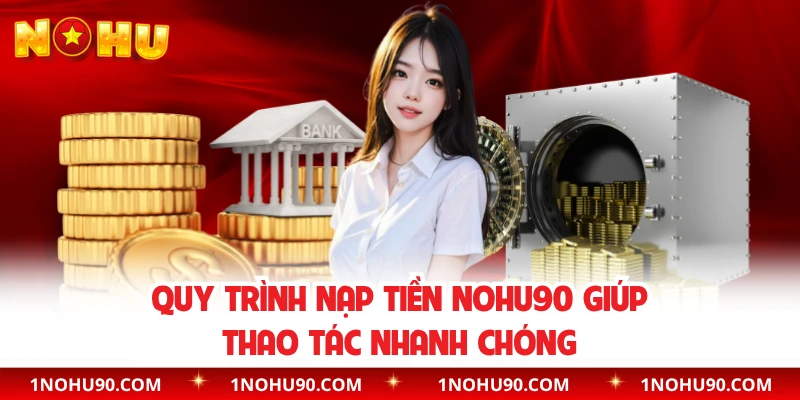 Quy trình nạp tiền NOHU90 giúp thao tác nhanh chóng