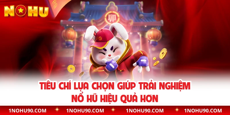 Tiêu chí lựa chọn giúp trải nghiệm nổ hũ hiệu quả hơn