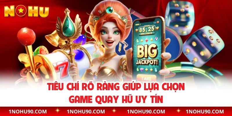 Tiêu chí rõ ràng giúp lựa chọn game quay hũ uy tín