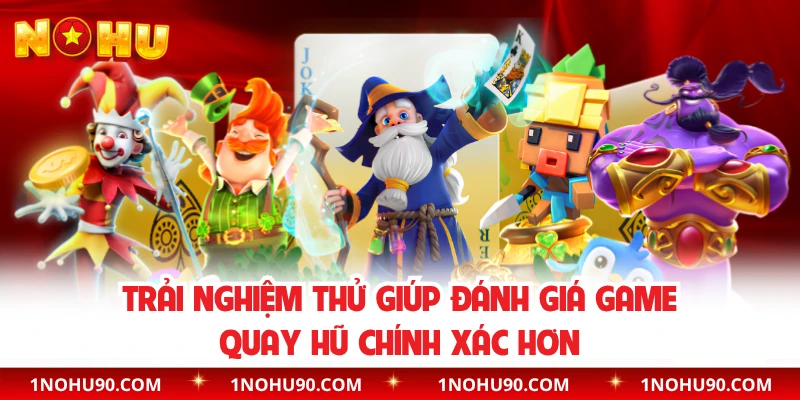 Trải nghiệm thử giúp đánh giá game quay hũ chính xác hơn
