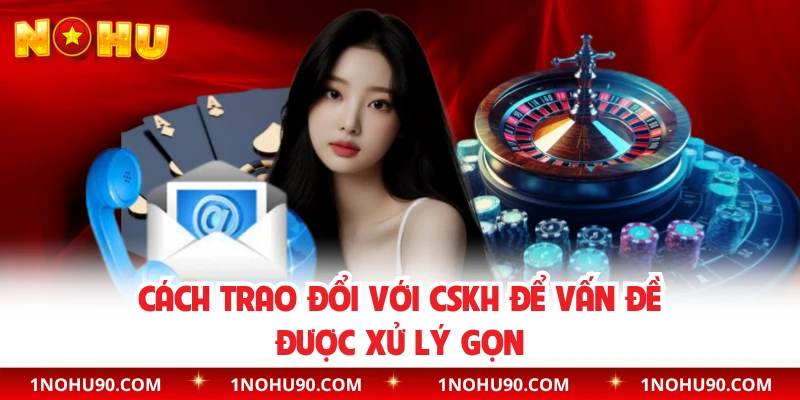Cách trao đổi với CSKH để vấn đề được xử lý gọn