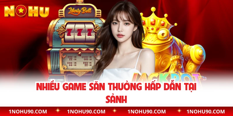 Nhiều game săn thưởng hấp dẫn tại sảnh