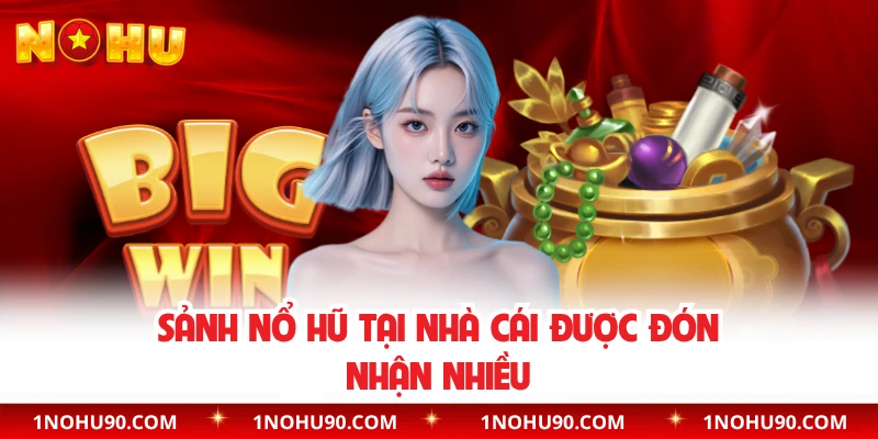 Sảnh nổ hũ tại nhà cái được đón nhận nhiều